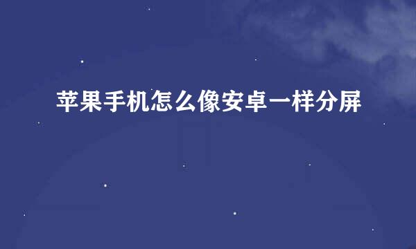 苹果手机怎么像安卓一样分屏