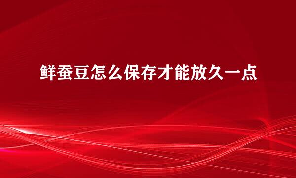 鲜蚕豆怎么保存才能放久一点