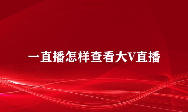 一直播怎样查看大V直播