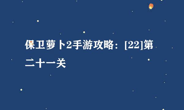 保卫萝卜2手游攻略：[22]第二十一关