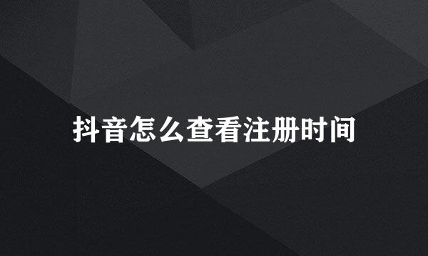 抖音怎么查看注册时间