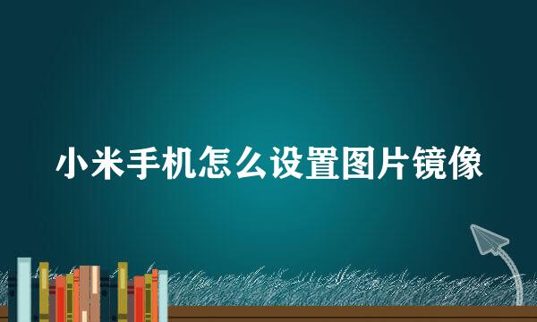 小米手机怎么设置图片镜像