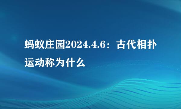 蚂蚁庄园2024.4.6：古代相扑运动称为什么