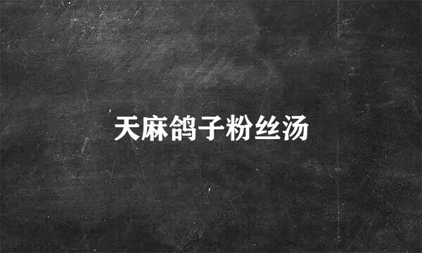 天麻鸽子粉丝汤
