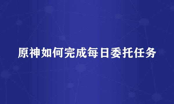 原神如何完成每日委托任务