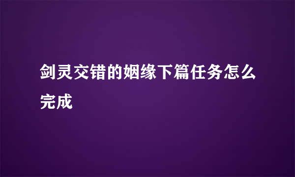 剑灵交错的姻缘下篇任务怎么完成