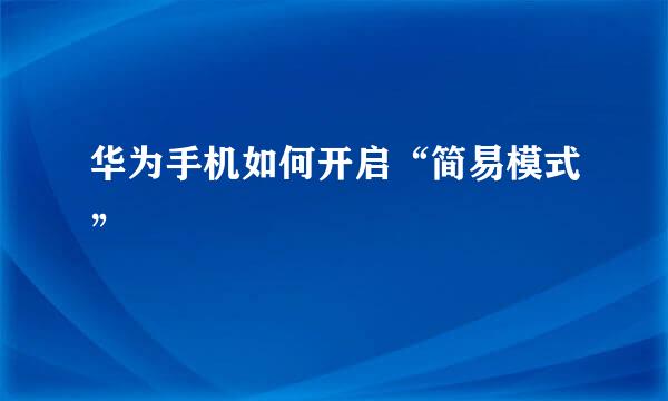 华为手机如何开启“简易模式”