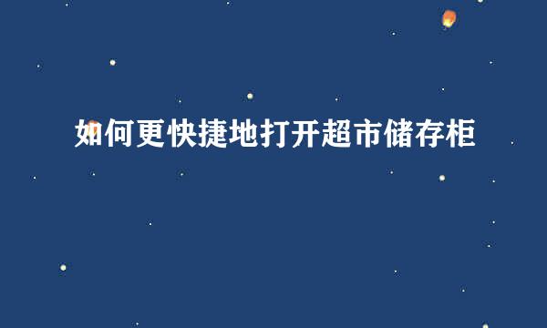 如何更快捷地打开超市储存柜