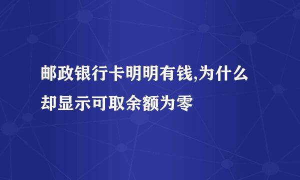 邮政银行卡明明有钱,为什么却显示可取余额为零