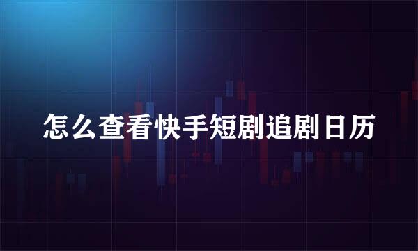 怎么查看快手短剧追剧日历