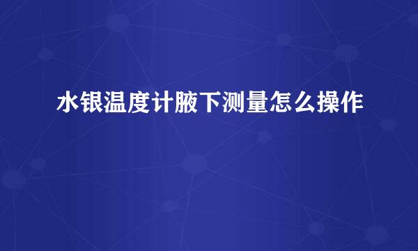 水银温度计腋下测量怎么操作