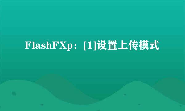 FlashFXp：[1]设置上传模式