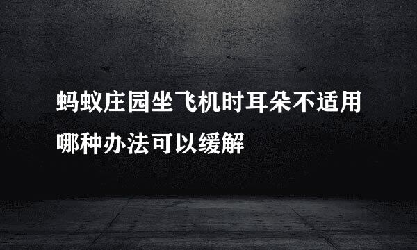 蚂蚁庄园坐飞机时耳朵不适用哪种办法可以缓解