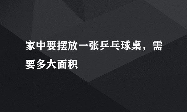 家中要摆放一张乒乓球桌，需要多大面积