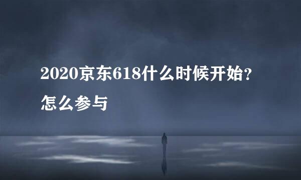 2020京东618什么时候开始？怎么参与