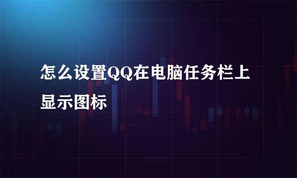 怎么设置QQ在电脑任务栏上显示图标