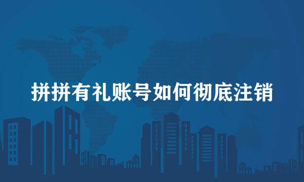 拼拼有礼账号如何彻底注销