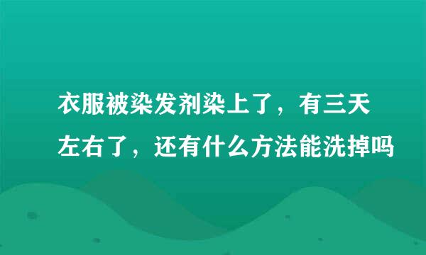 衣服被染发剂染上了，有三天左右了，还有什么方法能洗掉吗