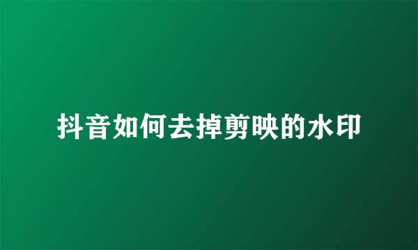 抖音如何去掉剪映的水印