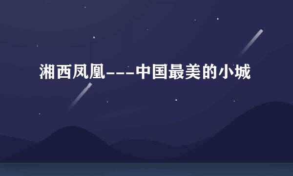 湘西凤凰---中国最美的小城