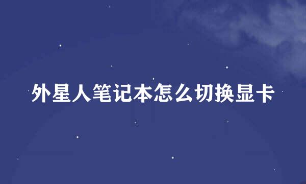 外星人笔记本怎么切换显卡