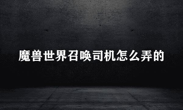魔兽世界召唤司机怎么弄的