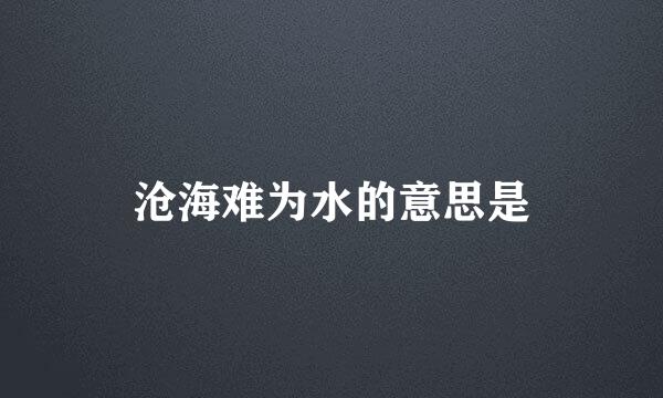 沧海难为水的意思是