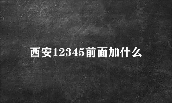 西安12345前面加什么