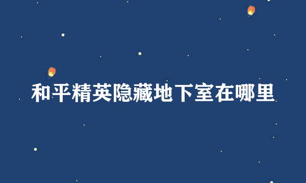 和平精英隐藏地下室在哪里