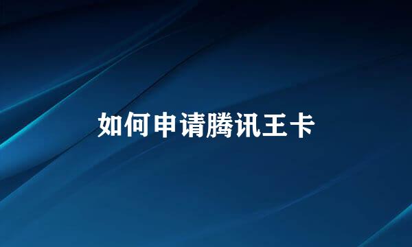 如何申请腾讯王卡