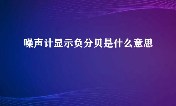 噪声计显示负分贝是什么意思