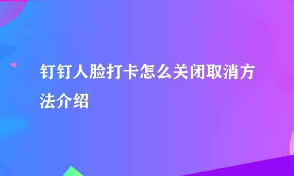 钉钉人脸打卡怎么关闭取消方法介绍