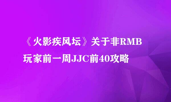 《火影疾风坛》关于非RMB玩家前一周JJC前40攻略