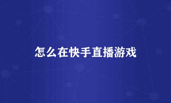 怎么在快手直播游戏