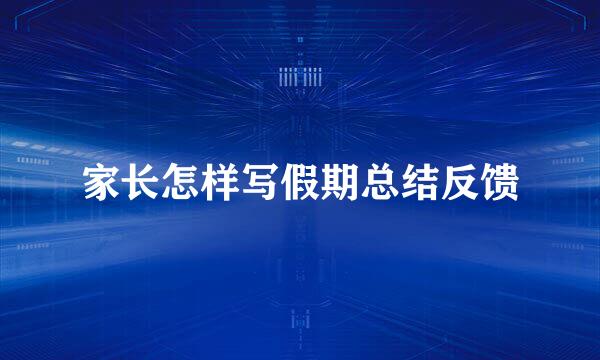 家长怎样写假期总结反馈