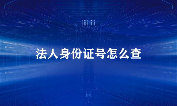 法人身份证号怎么查