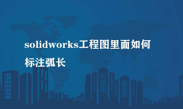 solidworks工程图里面如何标注弧长