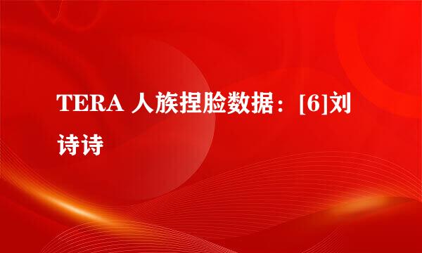 TERA 人族捏脸数据：[6]刘诗诗