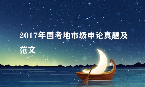 2017年国考地市级申论真题及范文