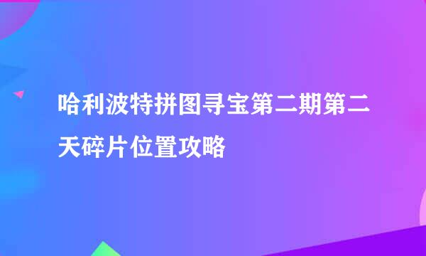 哈利波特拼图寻宝第二期第二天碎片位置攻略