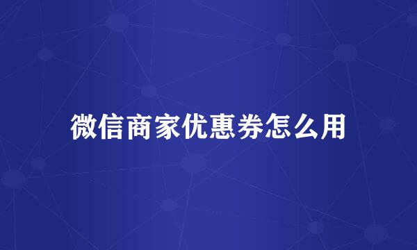微信商家优惠券怎么用