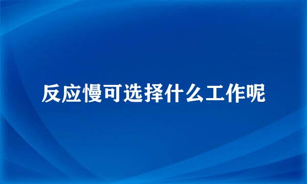 反应慢可选择什么工作呢