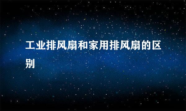 工业排风扇和家用排风扇的区别