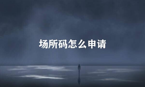场所码怎么申请