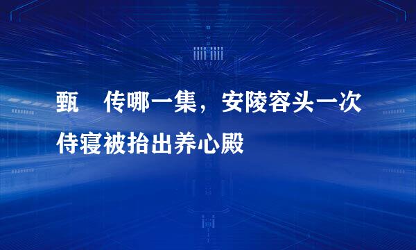甄嬛传哪一集，安陵容头一次侍寝被抬出养心殿