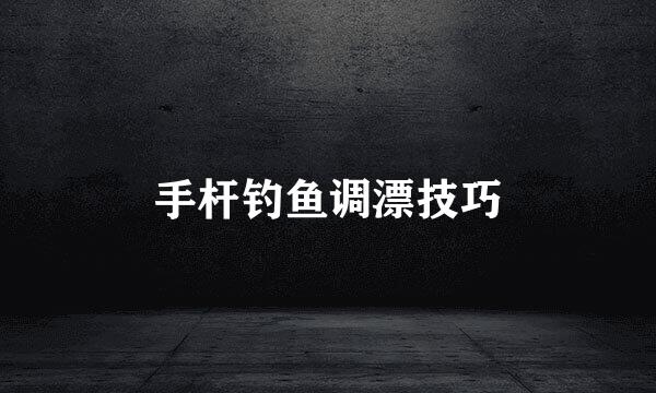 手杆钓鱼调漂技巧