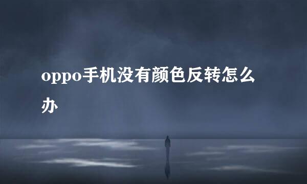 oppo手机没有颜色反转怎么办