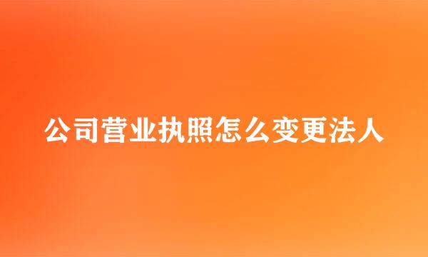 公司营业执照怎么变更法人