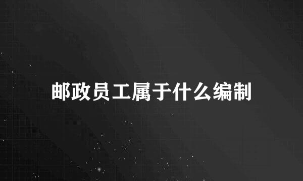 邮政员工属于什么编制