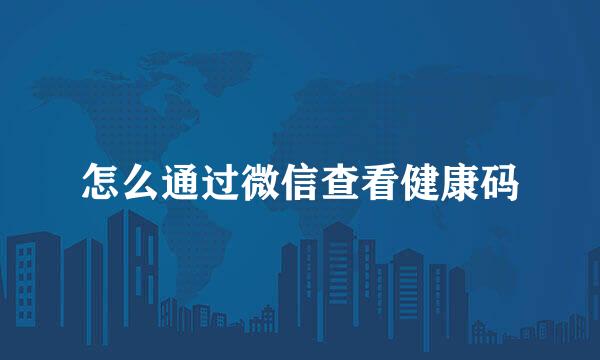 怎么通过微信查看健康码